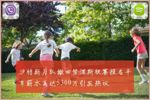 沙特新月队撤回努涅斯联赛报名半年薪水高达5300万引发热议