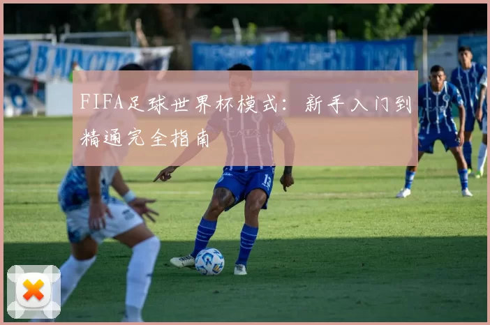 FIFA足球世界杯模式：新手入门到精通完全指南