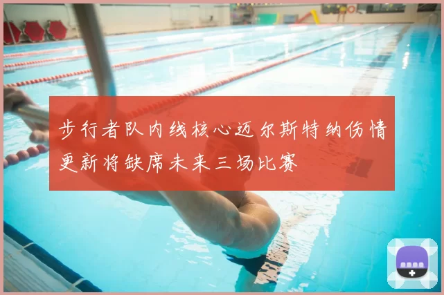 步行者队内线核心迈尔斯特纳伤情更新将缺席未来三场比赛
