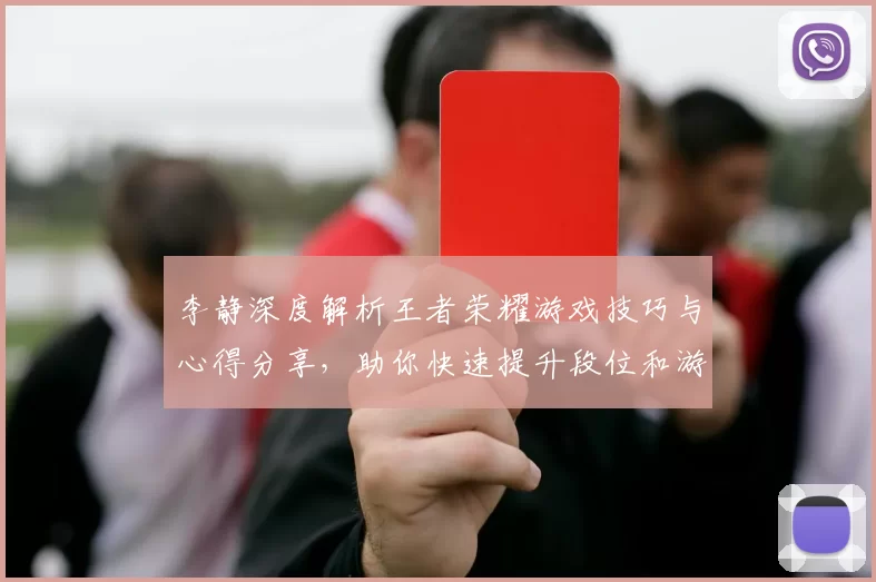 李静深度解析王者荣耀游戏技巧与心得分享,助你快速提升段位和游戏体验