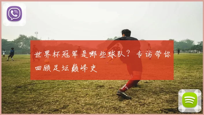 世界杯冠军是哪些球队？专访带你回顾足坛巅峰史