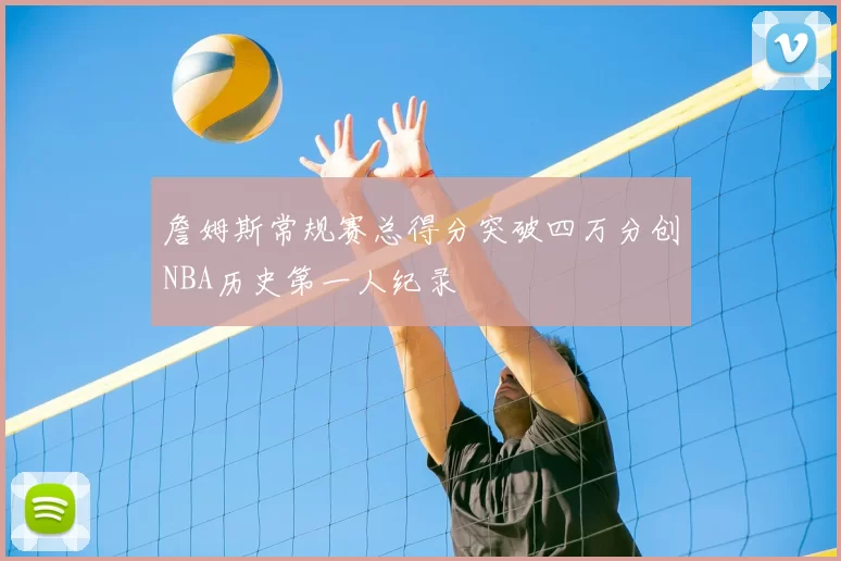 詹姆斯常规赛总得分突破四万分创NBA历史第一人纪录