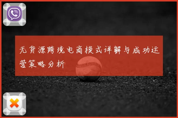 无货源跨境电商模式详解与成功运营策略分析