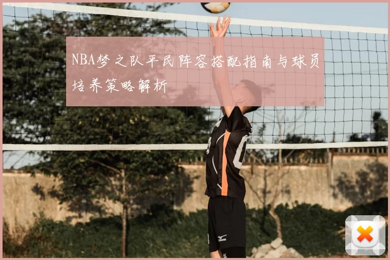 NBA梦之队平民阵容搭配指南与球员培养策略解析