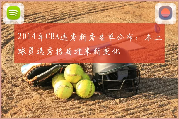 2014年CBA选秀新秀名单公布，本土球员选秀格局迎来新变化