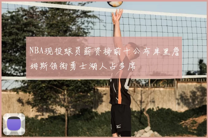 NBA现役球员薪资榜前十公布库里詹姆斯领衔勇士湖人占多席