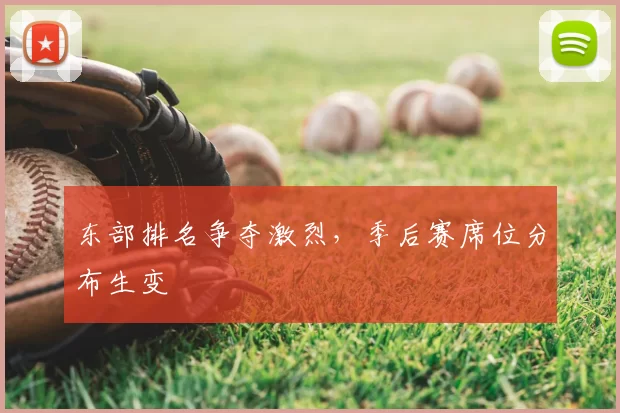 东部排名争夺激烈，季后赛席位分布生变