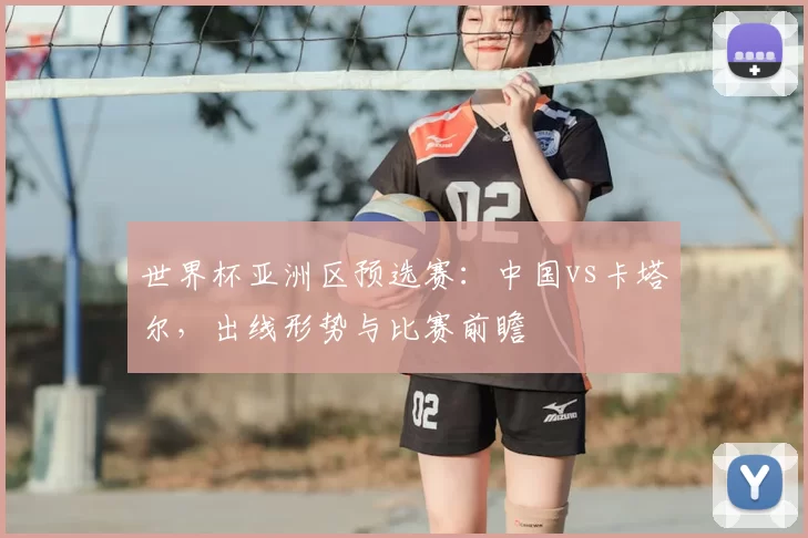 世界杯亚洲区预选赛：中国vs卡塔尔，出线形势与比赛前瞻