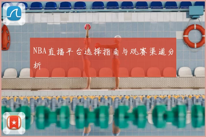 NBA直播平台选择指南与观赛渠道分析