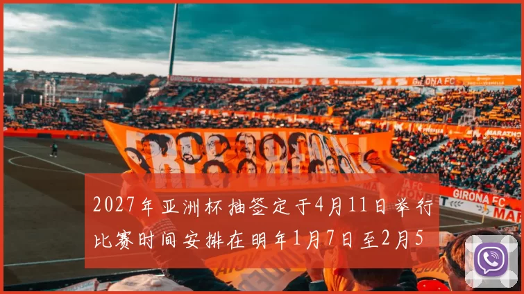 2027年亚洲杯抽签定于4月11日举行比赛时间安排在明年1月7日至2月5日