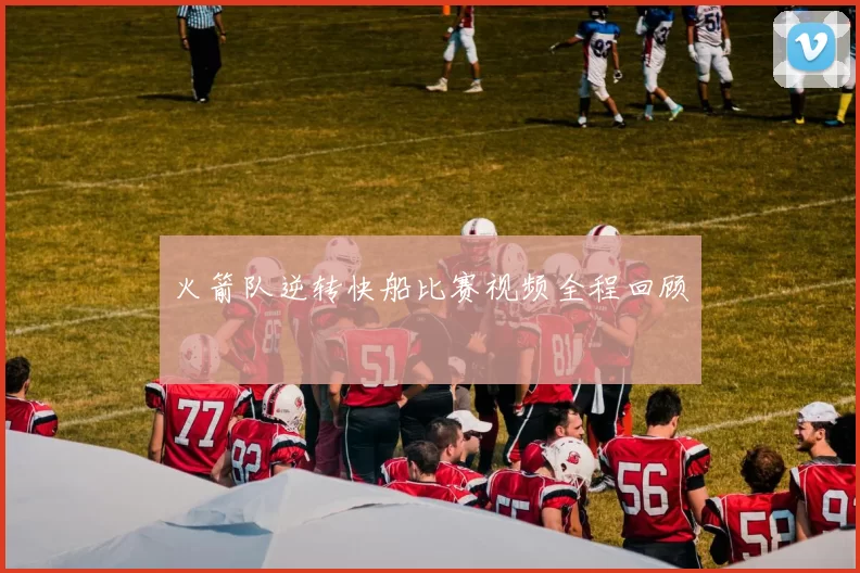 火箭队逆转快船比赛视频全程回顾