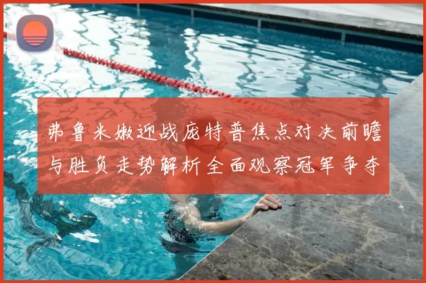 弗鲁米嫩迎战庞特普焦点对决前瞻与胜负走势解析全面观察冠军争夺