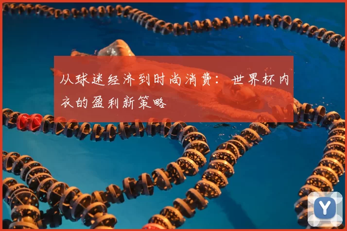 从球迷经济到时尚消费：世界杯内衣的盈利新策略