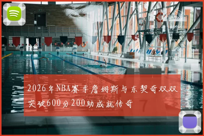 2026年NBA赛季詹姆斯与东契奇双双突破600分200助成就传奇