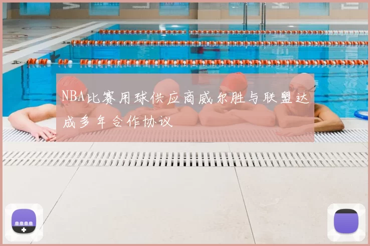 NBA比赛用球供应商威尔胜与联盟达成多年合作协议