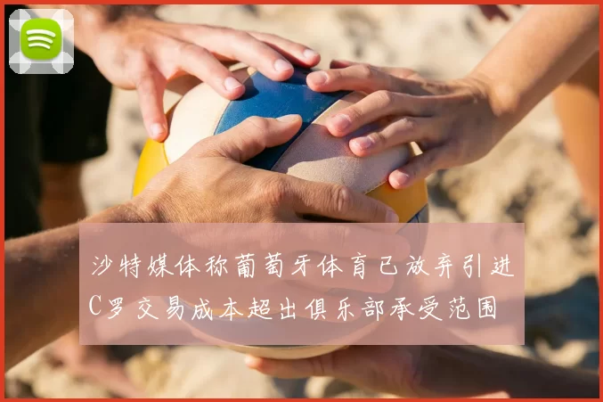沙特媒体称葡萄牙体育已放弃引进C罗交易成本超出俱乐部承受范围