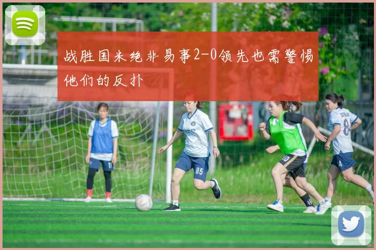 战胜国米绝非易事2-0领先也需警惕他们的反扑