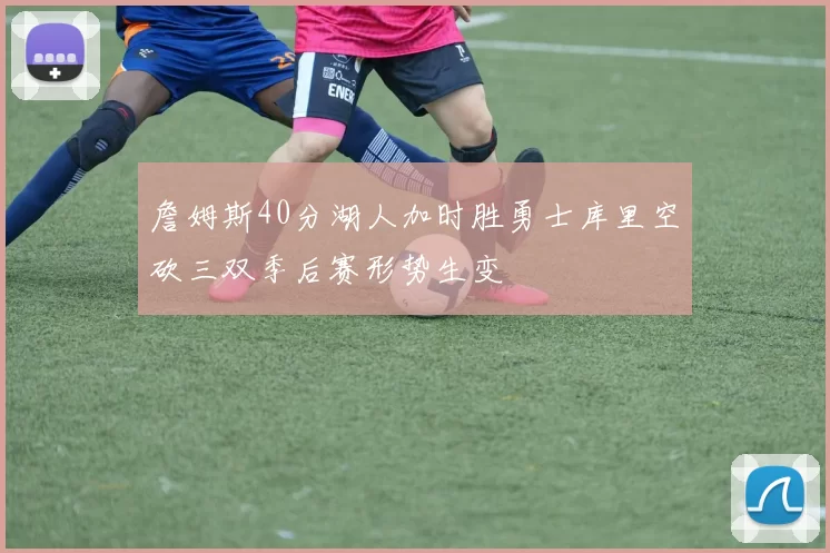 詹姆斯40分湖人加时胜勇士库里空砍三双季后赛形势生变