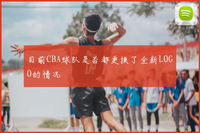 目前CBA球队是否都更换了全新LOGO的情况