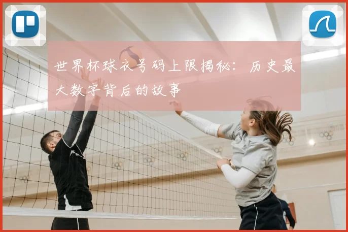 世界杯球衣号码上限揭秘：历史最大数字背后的故事