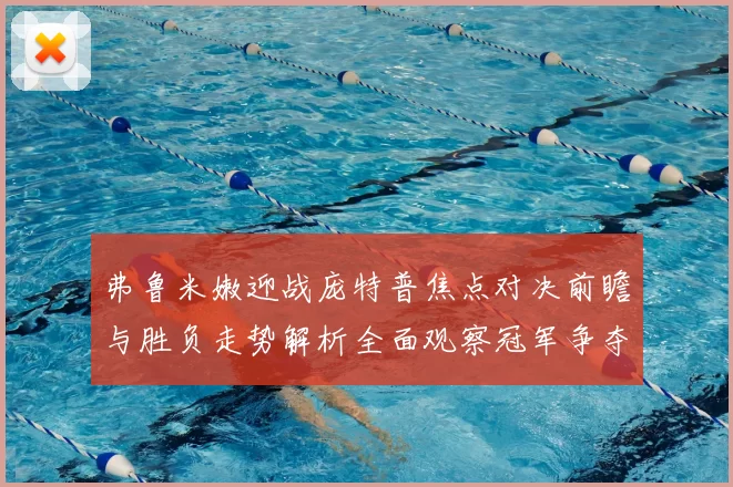 弗鲁米嫩迎战庞特普焦点对决前瞻与胜负走势解析全面观察冠军争夺