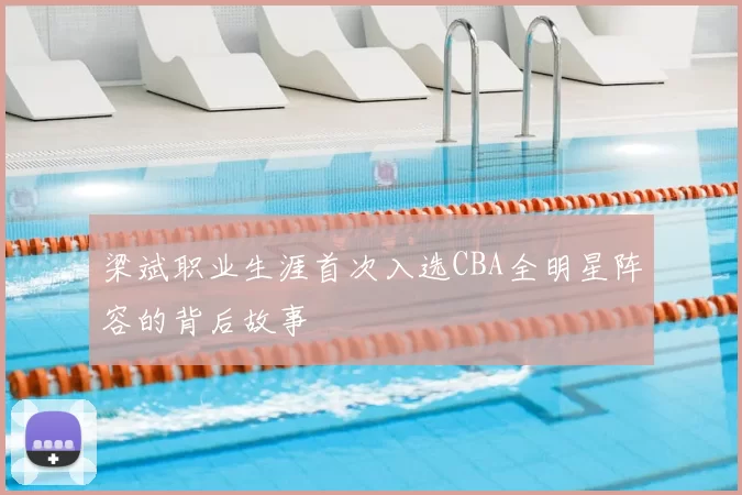 梁斌职业生涯首次入选CBA全明星阵容的背后故事
