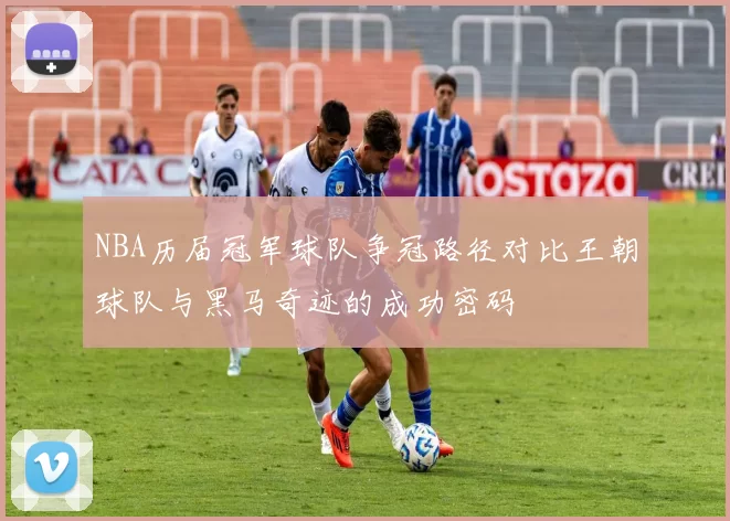NBA历届冠军球队争冠路径对比王朝球队与黑马奇迹的成功密码
