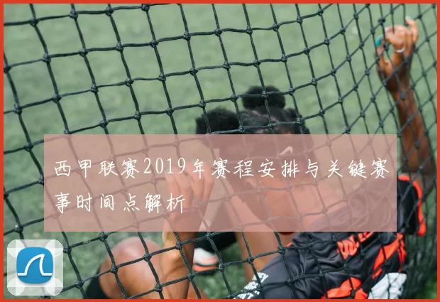 西甲联赛2019年赛程安排与关键赛事时间点解析
