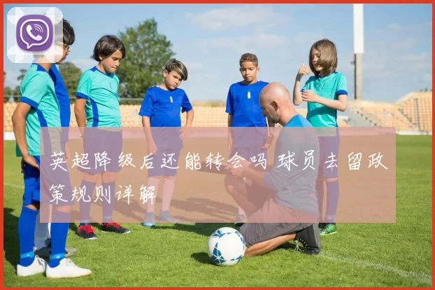 英超降级后还能转会吗 球员去留政策规则详解