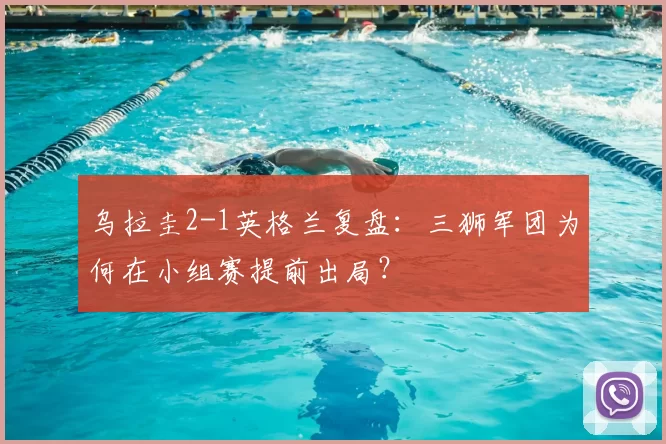 乌拉圭2-1英格兰复盘：三狮军团为何在小组赛提前出局？