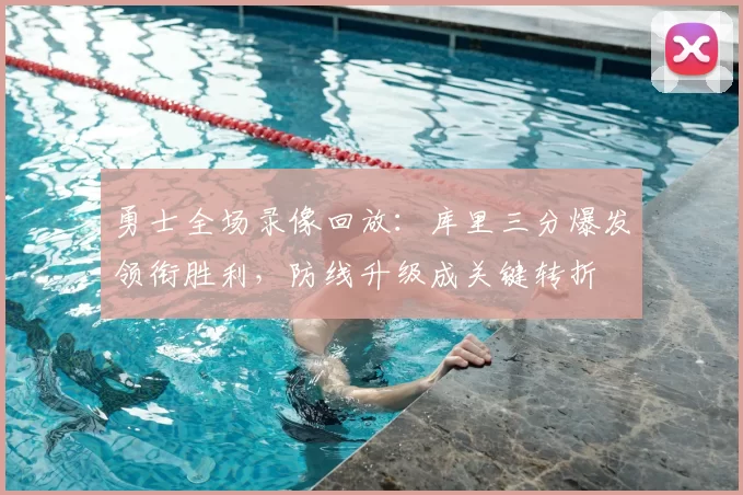 勇士全场录像回放：库里三分爆发领衔胜利，防线升级成关键转折
