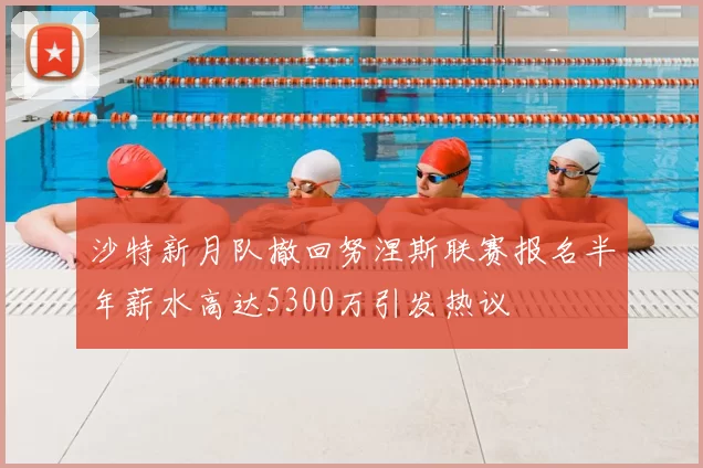 沙特新月队撤回努涅斯联赛报名半年薪水高达5300万引发热议