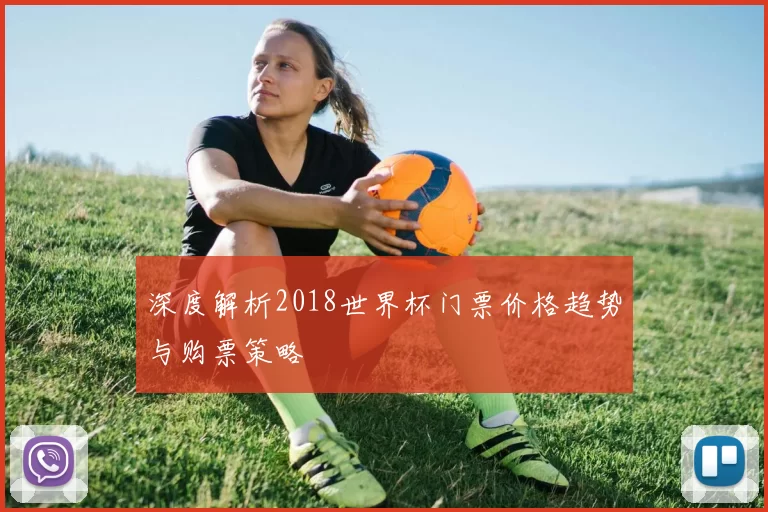 深度解析2018世界杯门票价格趋势与购票策略