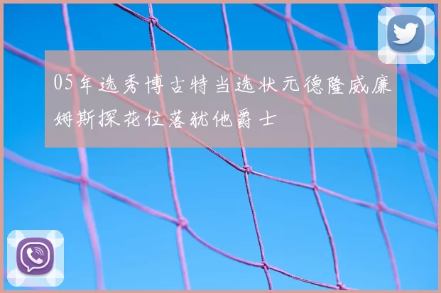 05年选秀博古特当选状元德隆威廉姆斯探花位落犹他爵士
