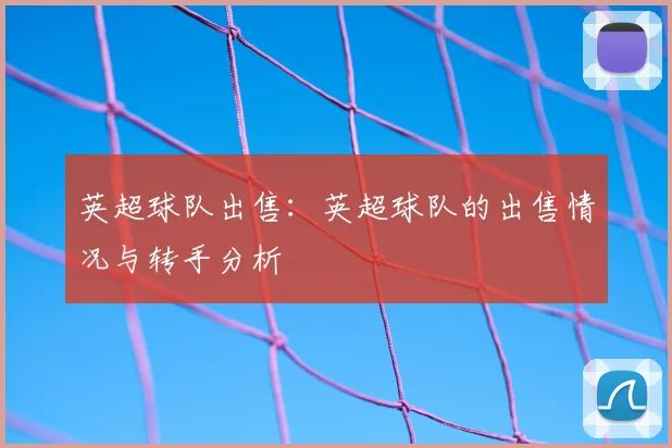 英超球队出售：英超球队的出售情况与转手分析