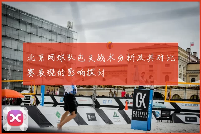 北京网球队包夹战术分析及其对比赛表现的影响探讨
