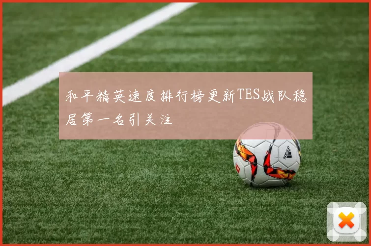 和平精英速度排行榜更新TES战队稳居第一名引关注