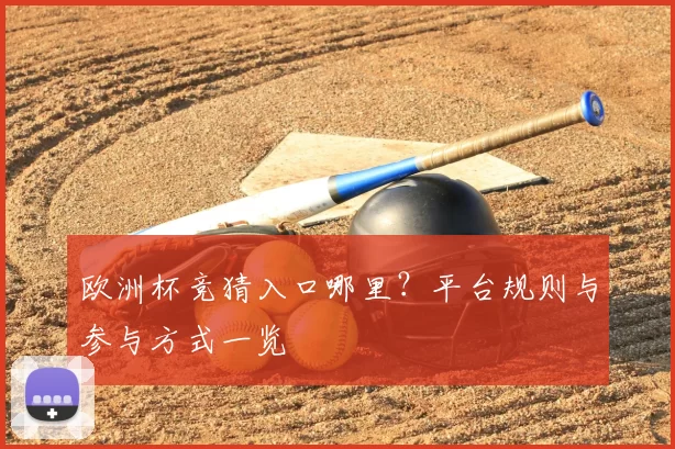 欧洲杯竞猜入口哪里？平台规则与参与方式一览