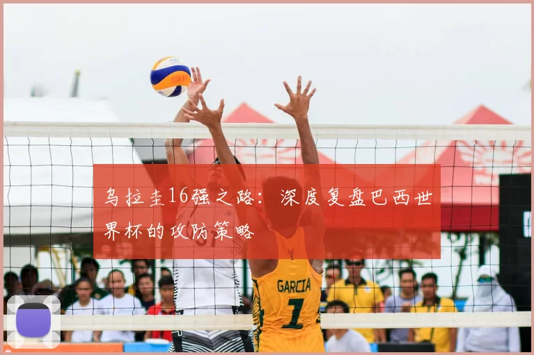 乌拉圭16强之路：深度复盘巴西世界杯的攻防策略