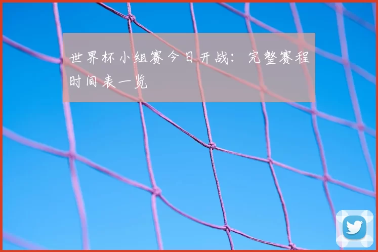 世界杯小组赛今日开战：完整赛程时间表一览