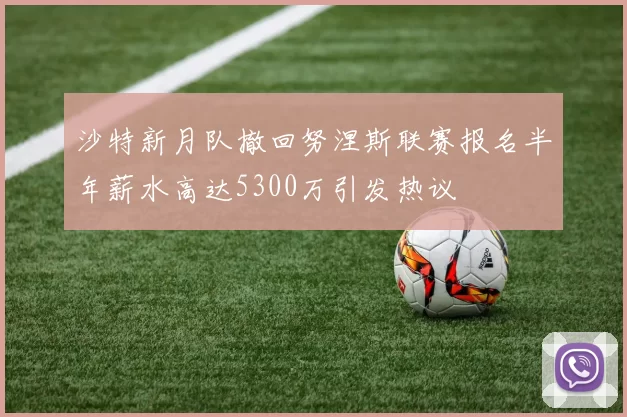 沙特新月队撤回努涅斯联赛报名半年薪水高达5300万引发热议