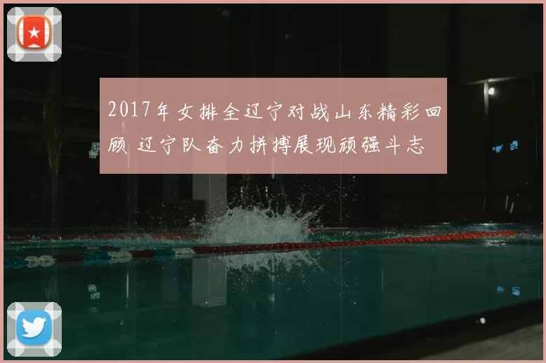 2017年女排全辽宁对战山东精彩回顾 辽宁队奋力拼搏展现顽强斗志
