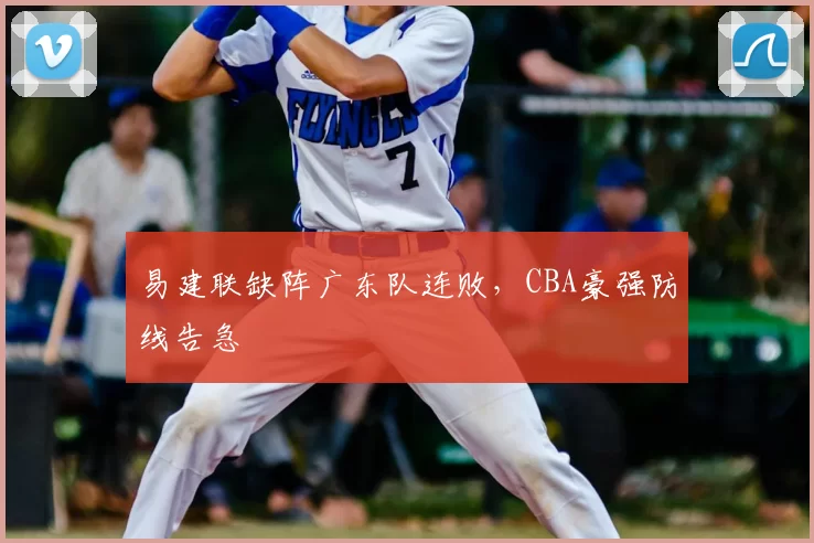 易建联缺阵广东队连败，CBA豪强防线告急