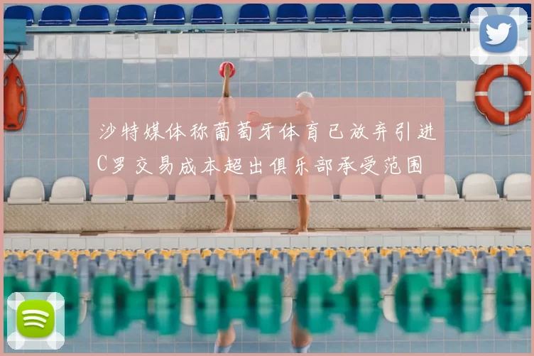 沙特媒体称葡萄牙体育已放弃引进C罗交易成本超出俱乐部承受范围