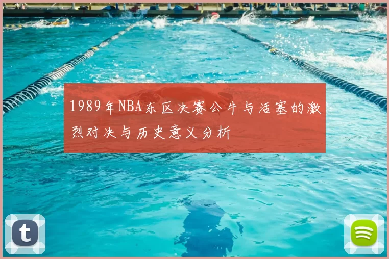 1989年NBA东区决赛公牛与活塞的激烈对决与历史意义分析