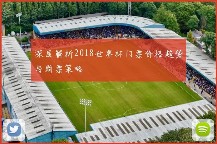 深度解析2018世界杯门票价格趋势与购票策略