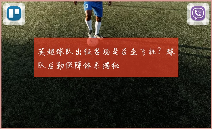 英超球队出征客场是否坐飞机？球队后勤保障体系揭秘
