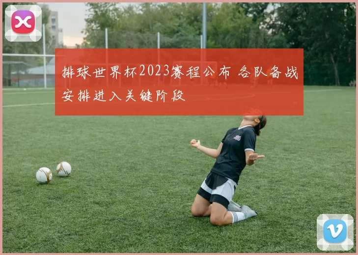 排球世界杯2023赛程公布 各队备战安排进入关键阶段