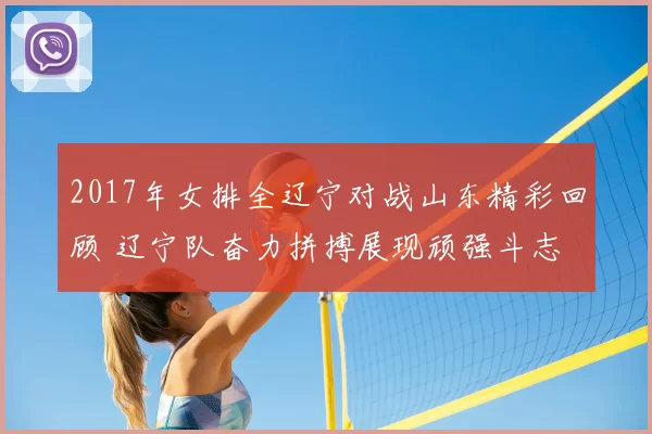 2017年女排全辽宁对战山东精彩回顾 辽宁队奋力拼搏展现顽强斗志