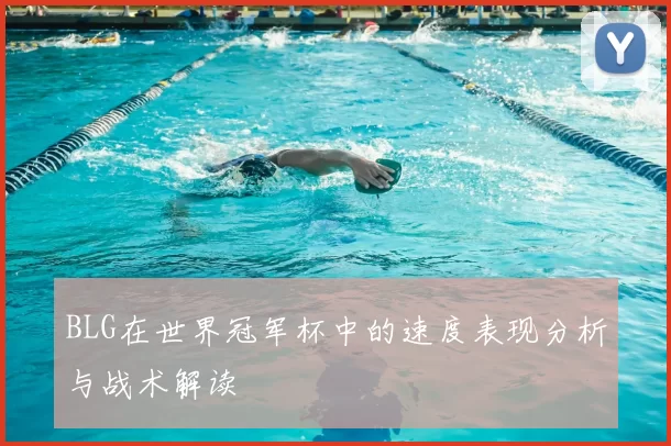 BLG在世界冠军杯中的速度表现分析与战术解读